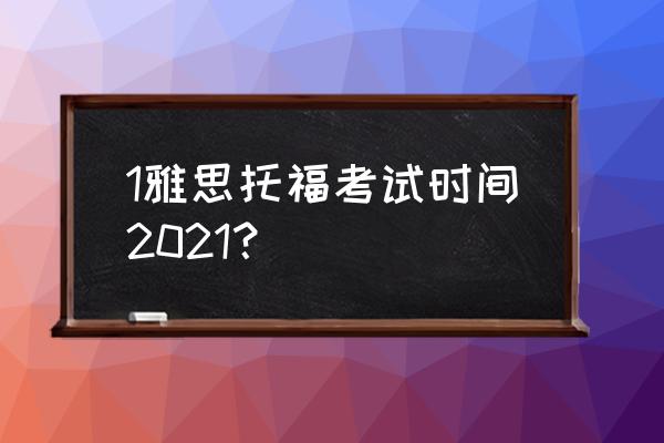 雅思考试时间2021 1雅思托福考试时间2021？