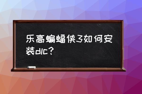 乐高蝙蝠侠3怎么开始游戏 乐高蝙蝠侠3如何安装dlc？