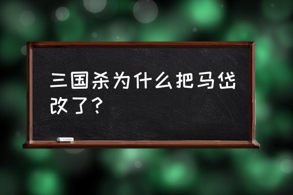 三国杀老马岱为什么改了 三国杀为什么把马岱改了？