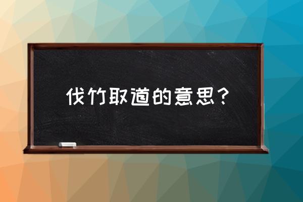 伐竹取道道的意思 伐竹取道的意思？