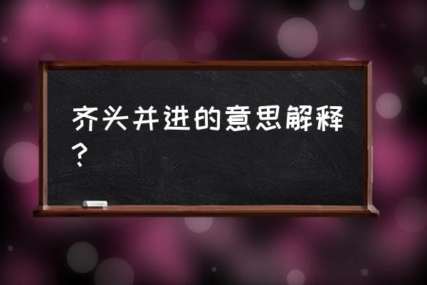 齐头并进这个词语的意思 齐头并进的意思解释？