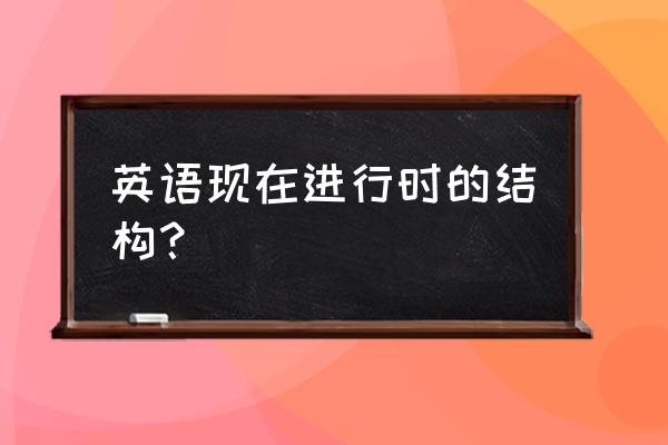 现在进行时时态构成 英语现在进行时的结构？