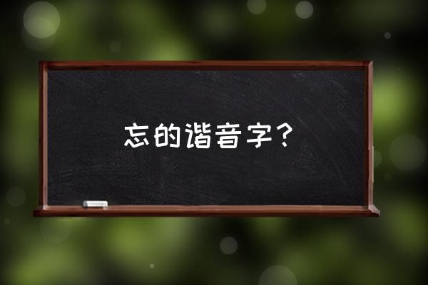 记得忘记谐音 忘的谐音字？