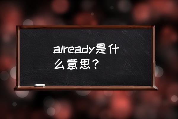 already的意思 already是什么意思？