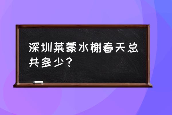 深圳龙华莱蒙水榭山 深圳莱蒙水榭春天总共多少？