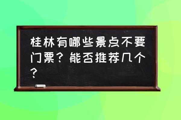 天湖女侠免费看 桂林有哪些景点不要门票？能否推荐几个？