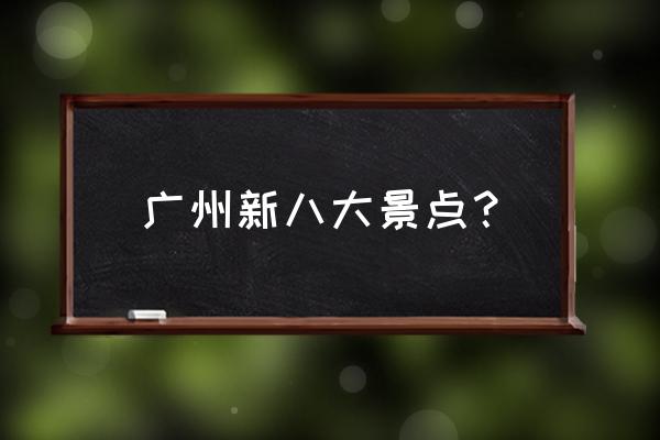 广州黄花岗公园景点 广州新八大景点？