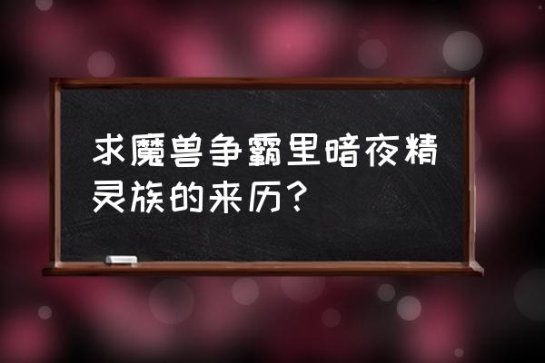 魔兽争霸暗夜精灵族 求魔兽争霸里暗夜精灵族的来历？