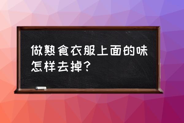 做熟食味道大怎么办 做熟食衣服上面的味怎样去掉？