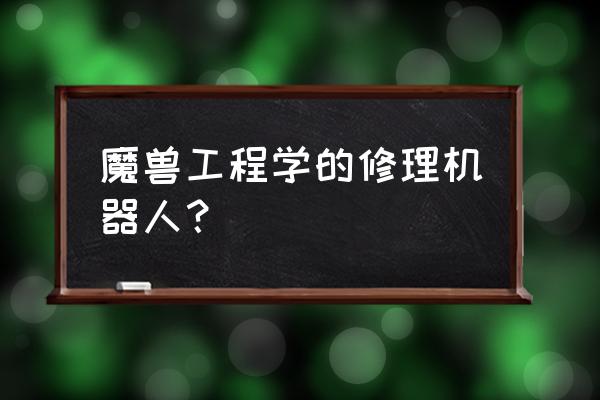 魔兽世界修理机器人材料 魔兽工程学的修理机器人？