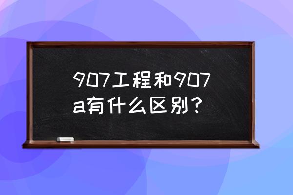 907工程和907a有什么区别 907工程和907a有什么区别？