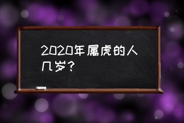 属虎今年几岁了 2020年属虎的人几岁？