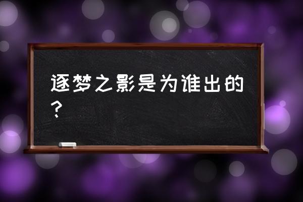 逐梦之影是为谁出的 逐梦之影是为谁出的？