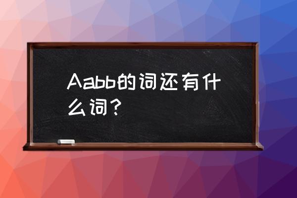 写aabb的词 Aabb的词还有什么词？