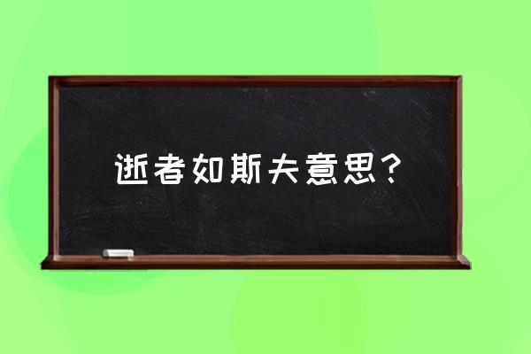 逝者如斯夫啥意思 逝者如斯夫意思？