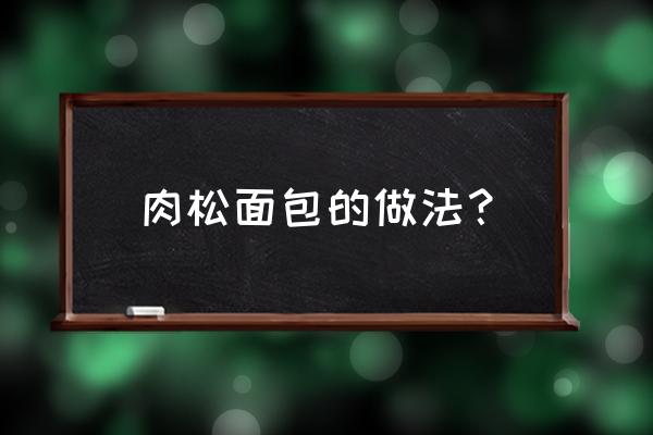 家庭肉松面包的做法 肉松面包的做法？