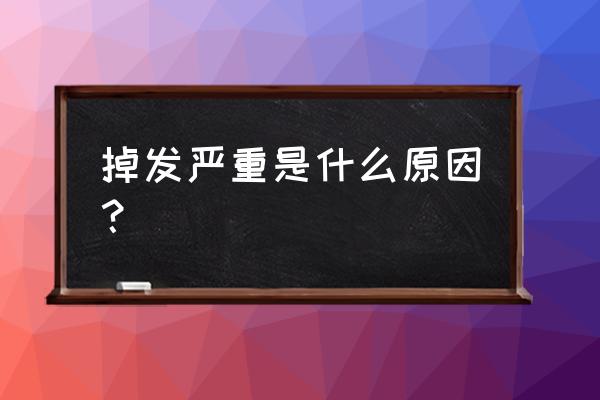 掉头发严重是啥原因 掉发严重是什么原因？