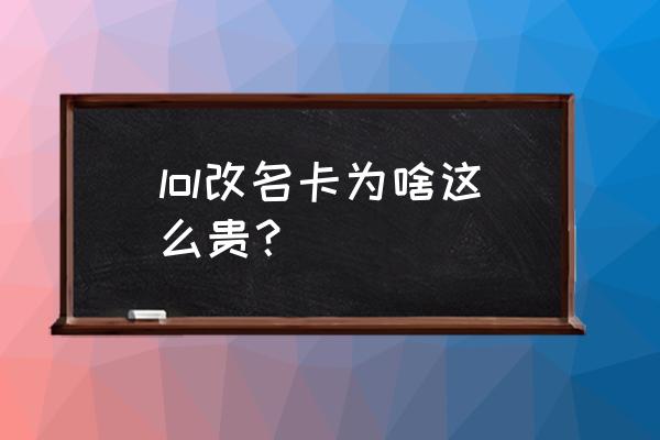 lol改名卡多少钱2021 lol改名卡为啥这么贵？