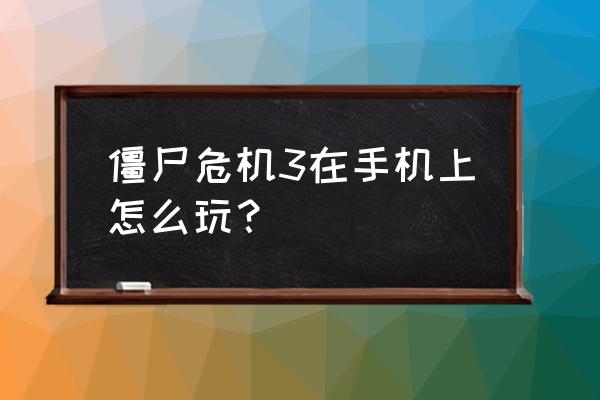 僵尸危机3手游 僵尸危机3在手机上怎么玩？