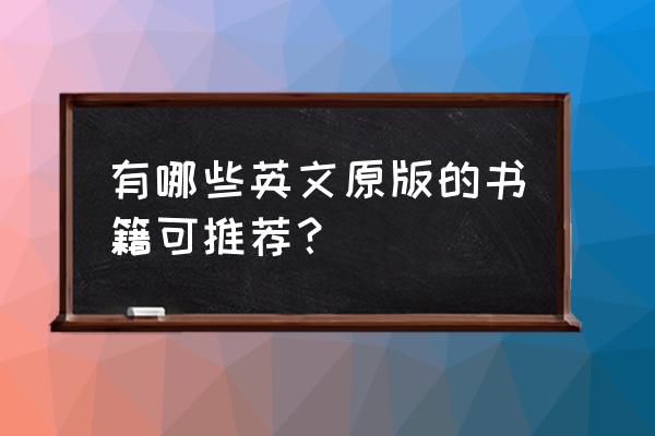 推荐一些英文的书名 有哪些英文原版的书籍可推荐？