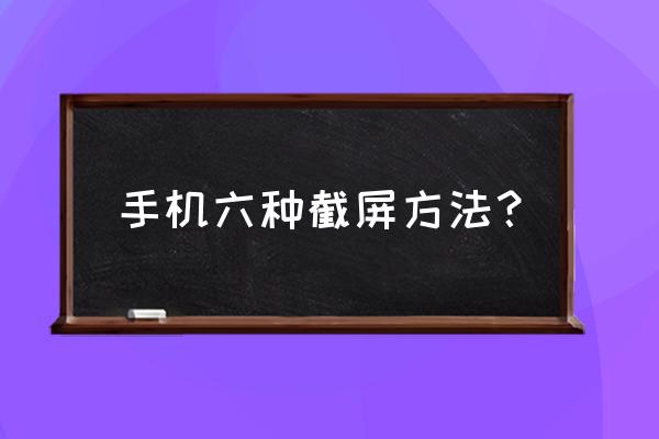 各种手机截屏方法 手机六种截屏方法？