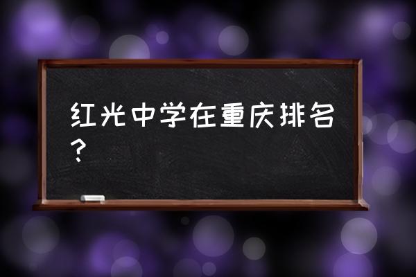 红光中学排名 红光中学在重庆排名？