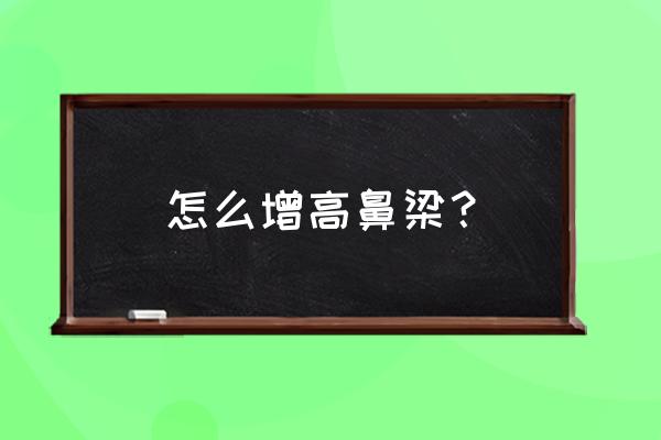 怎么增高鼻梁方法 怎么增高鼻梁？