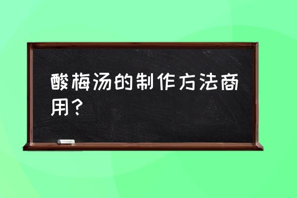 酸梅汤经典配方 酸梅汤的制作方法商用？