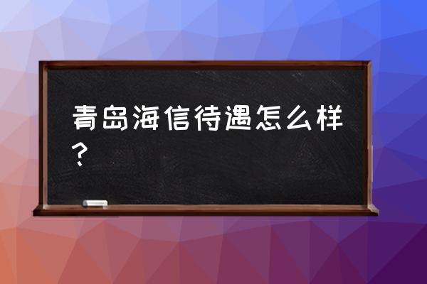 青岛海信工作怎么样啊 青岛海信待遇怎么样？