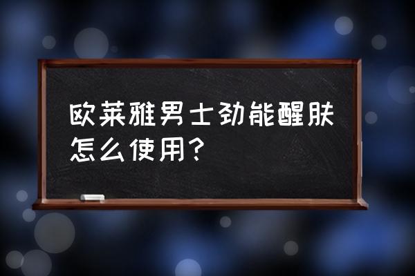 欧莱雅男士劲能醒霜 欧莱雅男士劲能醒肤怎么使用？