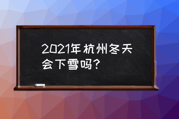 杭州下雪么 2021年杭州冬天会下雪吗？