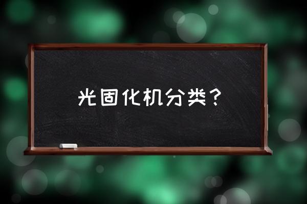 光固化机分类 光固化机分类？