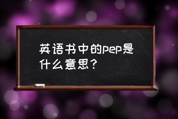 pep英语全称 英语书中的pep是什么意思？