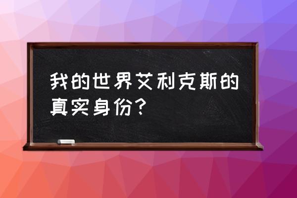 我的世界艾利克斯 我的世界艾利克斯的真实身份？