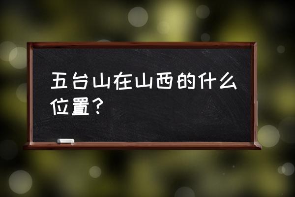 山西五台山位置 五台山在山西的什么位置？