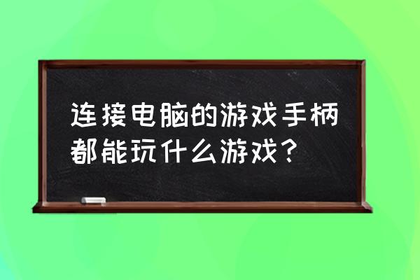 电脑上手柄玩的游戏 连接电脑的游戏手柄都能玩什么游戏？