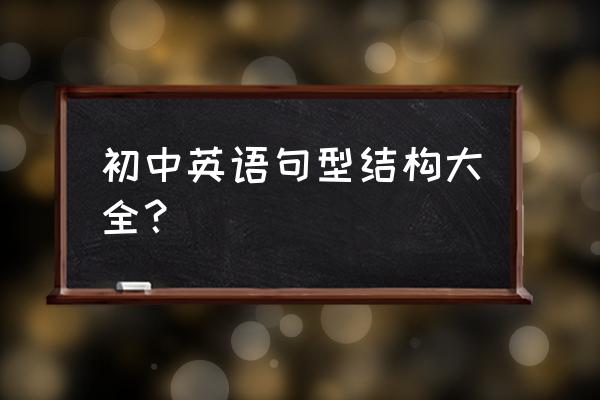 初中英语大全 初中英语句型结构大全？