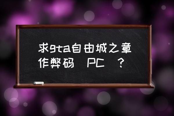 自由城之章作弊码 求gta自由城之章作弊码（PC）？