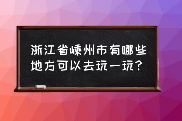 嵊州同城游 浙江省嵊州市有哪些地方可以去玩一玩？