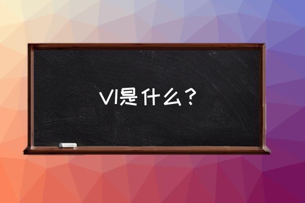 vi到底是什么 VI是什么？