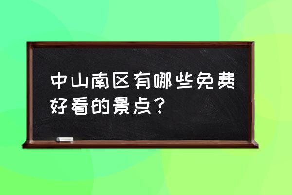 孙文纪念公园周围景点 中山南区有哪些免费好看的景点？