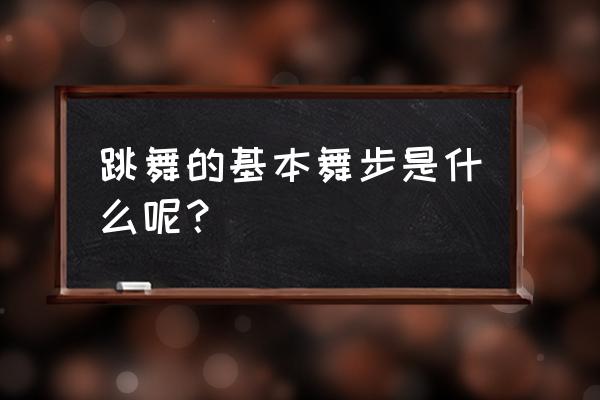 怎样学跳舞的基本步法 跳舞的基本舞步是什么呢？