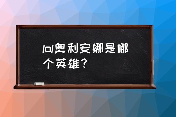 奥利安娜是谁 lol奥利安娜是哪个英雄？