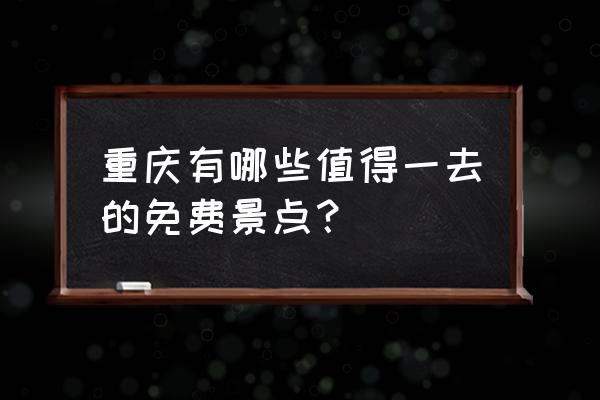 重庆周边免费旅游景点 重庆有哪些值得一去的免费景点？