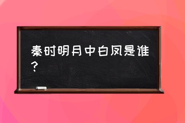 秦时明月凤翔九天 秦时明月中白凤是谁？