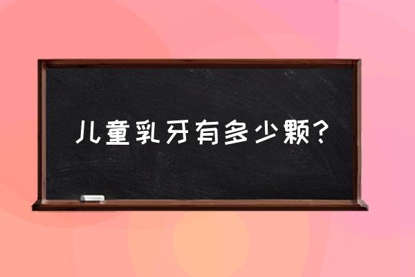 儿童乳牙有几颗 儿童乳牙有多少颗？