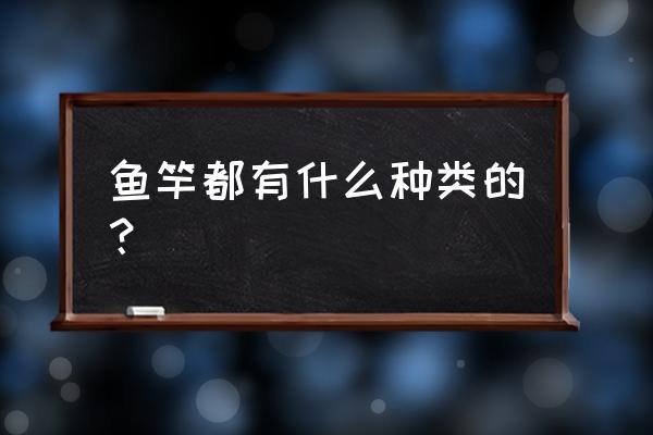 鱼竿都有哪些种类 鱼竿都有什么种类的？