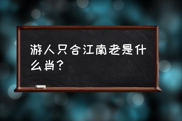 游人只合江南老只合 游人只合江南老是什么肖？