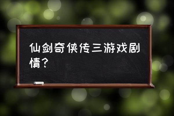 仙剑奇侠传三游戏百科 仙剑奇侠传三游戏剧情？