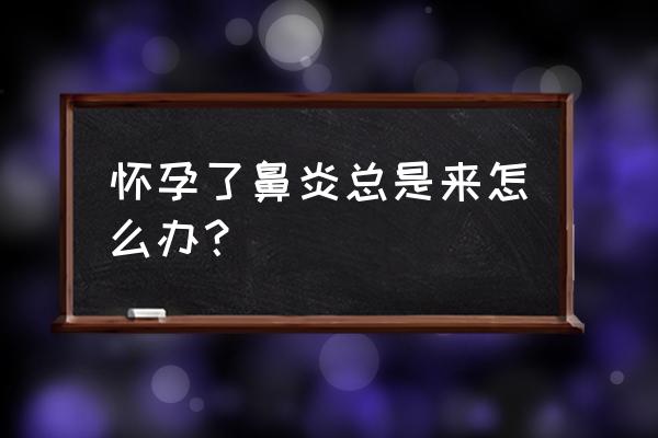 为什么会有妊娠鼻炎 怀孕了鼻炎总是来怎么办？